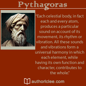 Image of Pythagoras to left side. Top words read Pythagoras. Middle words read a quote Each celestial body, in fact each and every atom, produces a particular sound on account of its movement, its rhythm, or vibration. All these sounds and vibrations form a universal harmony in which each element, while having its own function and character, contributes to the whole. Bottom Words read authorlclee.com with a small white outline of an open book to the left. 